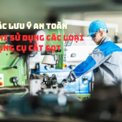 Các lưu ý an toàn khi sử dụng các loại dụng cụ cắt gọt